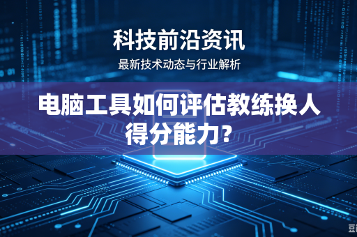 电脑工具如何评估教练换人得分能力？