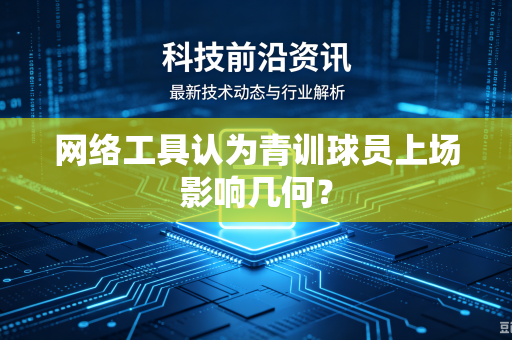 网络工具认为青训球员上场影响几何？