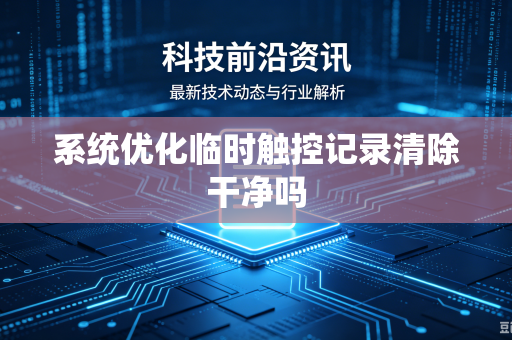 系统优化临时触控记录清除干净吗