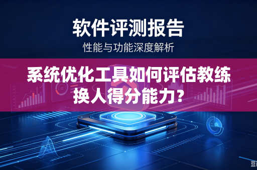 系统优化工具如何评估教练换人得分能力？