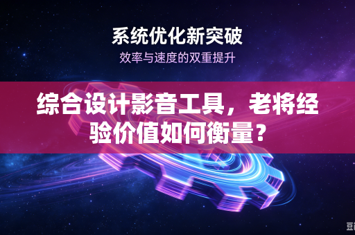 综合设计影音工具，老将经验价值如何衡量？