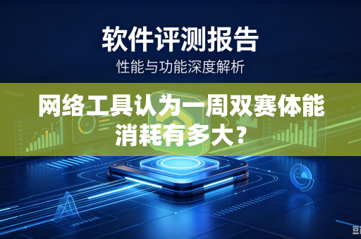 网络工具认为一周双赛体能消耗有多大？