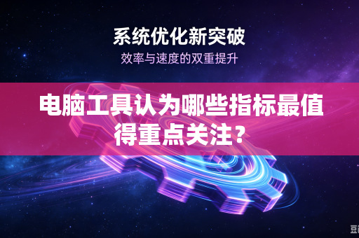 电脑工具认为哪些指标最值得重点关注？