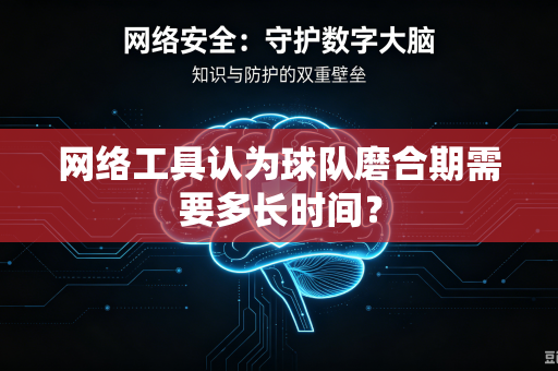 网络工具认为球队磨合期需要多长时间？