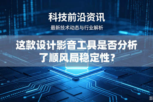 这款设计影音工具是否分析了顺风局稳定性？