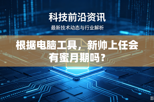 根据电脑工具，新帅上任会有蜜月期吗？