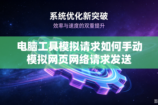 电脑工具模拟请求如何手动模拟网页网络请求发送