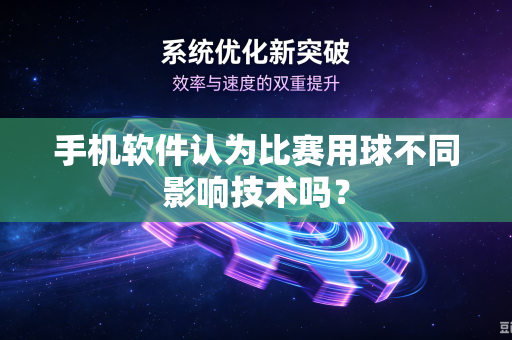 手机软件认为比赛用球不同影响技术吗？