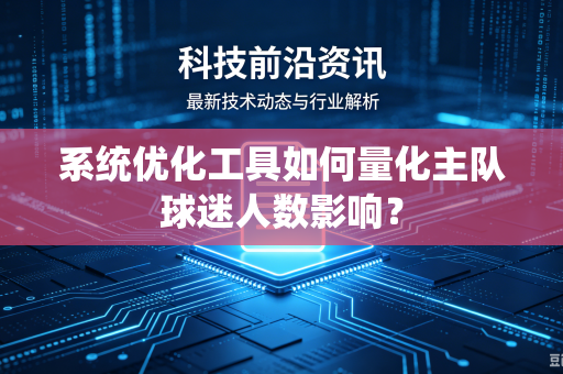 系统优化工具如何量化主队球迷人数影响？