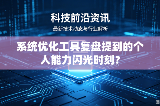 系统优化工具复盘提到的个人能力闪光时刻？