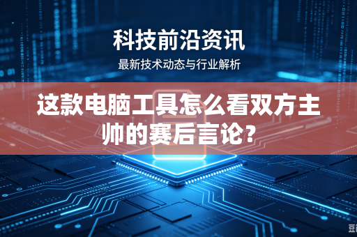 这款电脑工具怎么看双方主帅的赛后言论？