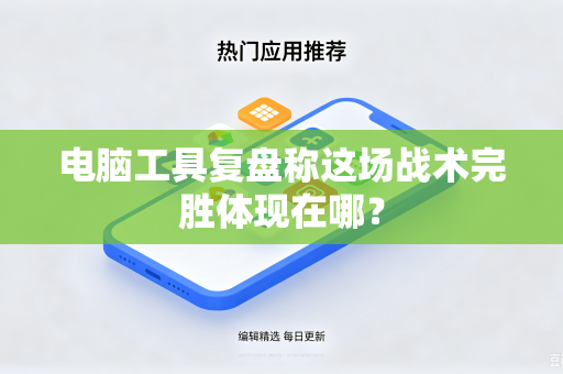 电脑工具复盘称这场战术完胜体现在哪？