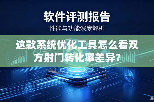 这款系统优化工具怎么看双方射门转化率差异？