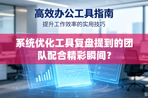 系统优化工具复盘提到的团队配合精彩瞬间？