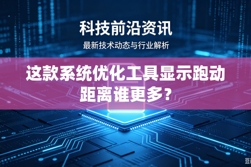 这款系统优化工具显示跑动距离谁更多？