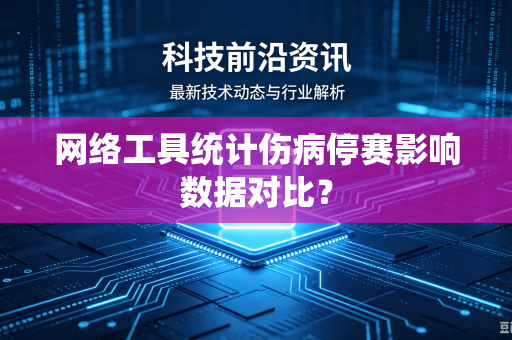 网络工具统计伤病停赛影响数据对比？