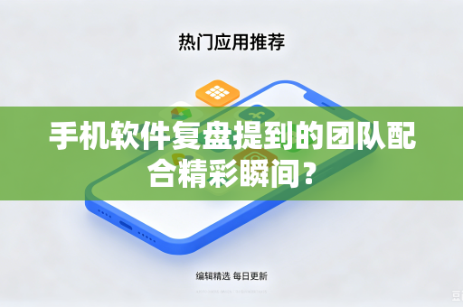 手机软件复盘提到的团队配合精彩瞬间？