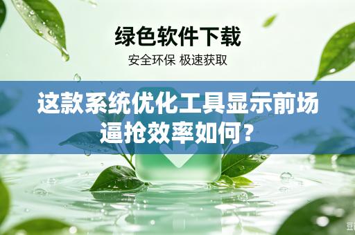 这款系统优化工具显示前场逼抢效率如何？