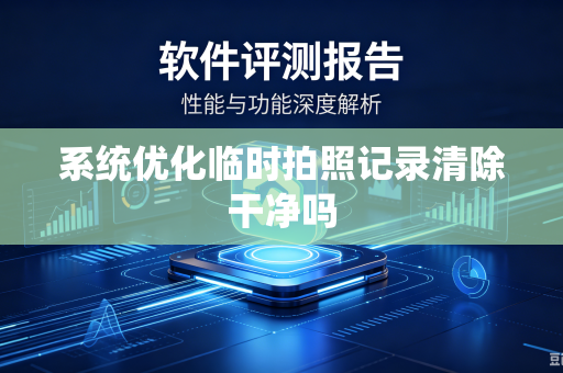 系统优化临时拍照记录清除干净吗