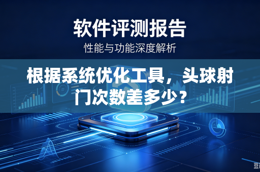 根据系统优化工具，头球射门次数差多少？