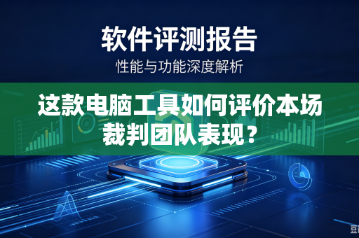 这款电脑工具如何评价本场裁判团队表现？