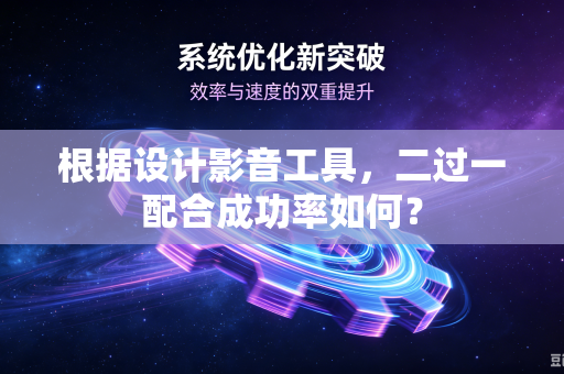 根据设计影音工具，二过一配合成功率如何？
