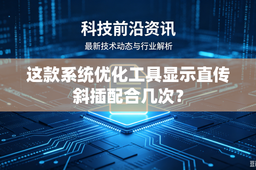这款系统优化工具显示直传斜插配合几次？