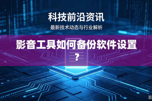 影音工具如何备份软件设置？