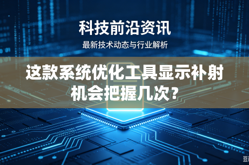 这款系统优化工具显示补射机会把握几次？