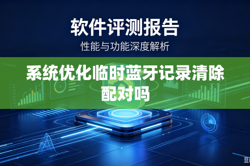 系统优化临时蓝牙记录清除配对吗