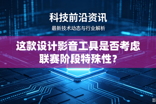 这款设计影音工具是否考虑联赛阶段特殊性？