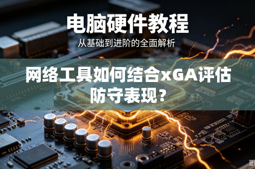 网络工具如何结合xGA评估防守表现？
