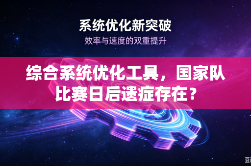 综合系统优化工具，国家队比赛日后遗症存在？