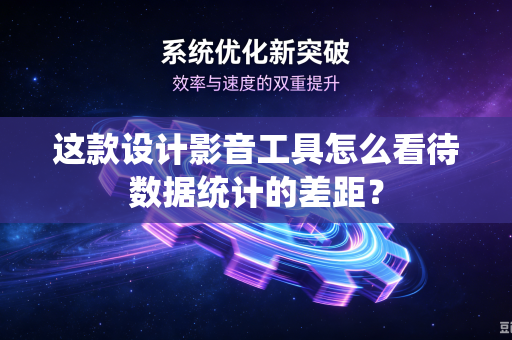 这款设计影音工具怎么看待数据统计的差距？