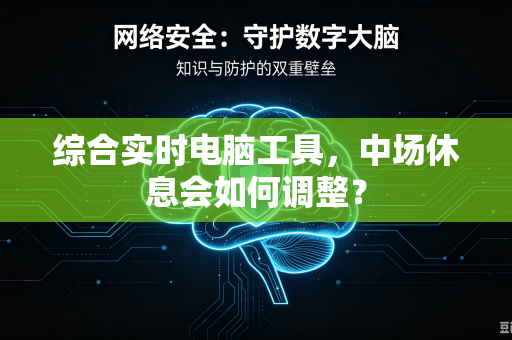 综合实时电脑工具，中场休息会如何调整？