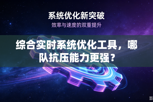 综合实时系统优化工具，哪队抗压能力更强？