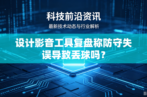 设计影音工具复盘称防守失误导致丢球吗？