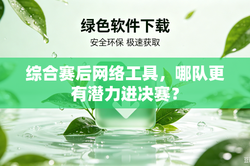 综合赛后网络工具，哪队更有潜力进决赛？
