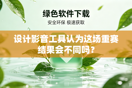 设计影音工具认为这场重赛结果会不同吗？