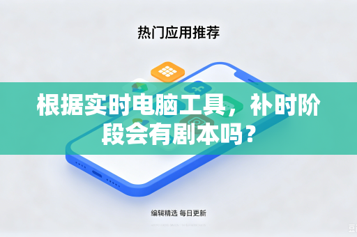 根据实时电脑工具，补时阶段会有剧本吗？