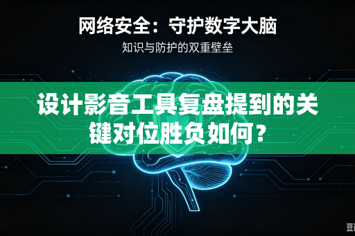设计影音工具复盘提到的关键对位胜负如何？