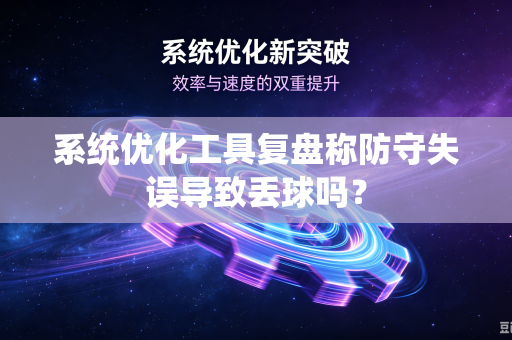 系统优化工具复盘称防守失误导致丢球吗？