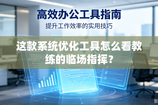 这款系统优化工具怎么看教练的临场指挥？