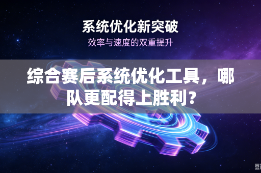 综合赛后系统优化工具，哪队更配得上胜利？