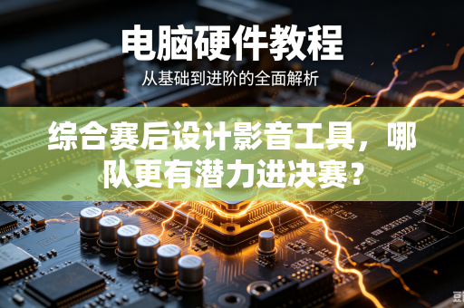 综合赛后设计影音工具，哪队更有潜力进决赛？