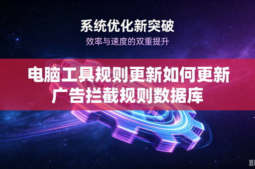 电脑工具规则更新如何更新广告拦截规则数据库