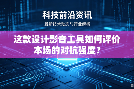 这款设计影音工具如何评价本场的对抗强度？