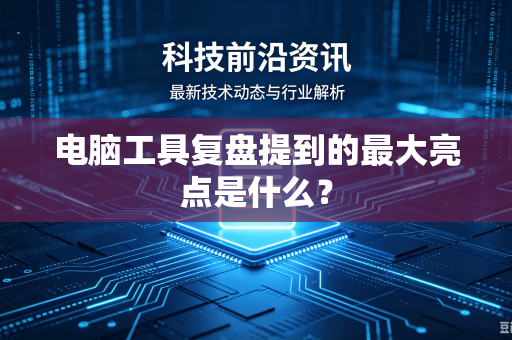 电脑工具复盘提到的最大亮点是什么？
