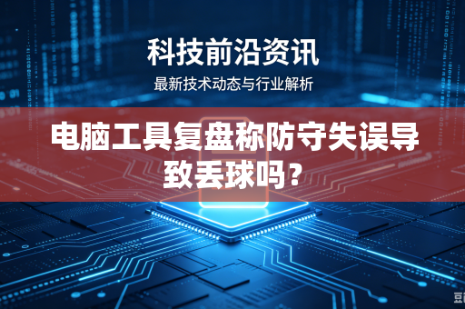 电脑工具复盘称防守失误导致丢球吗？