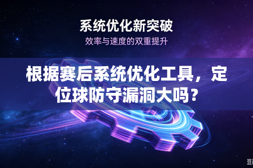 根据赛后系统优化工具，定位球防守漏洞大吗？